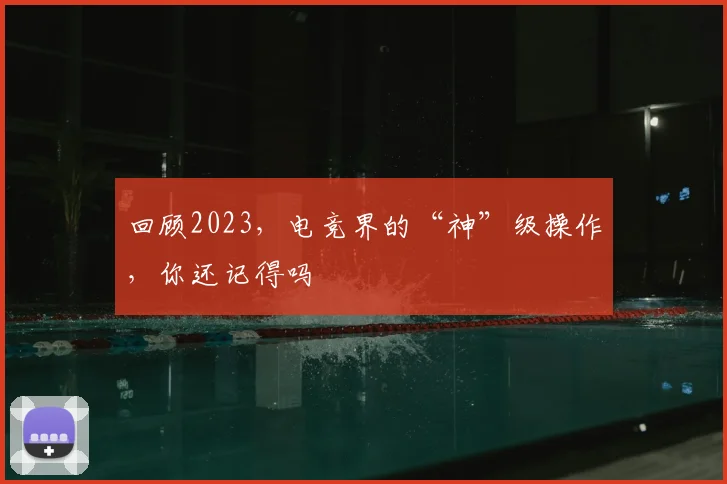 回顾2023，电竞界的“神”级操作，你还记得吗