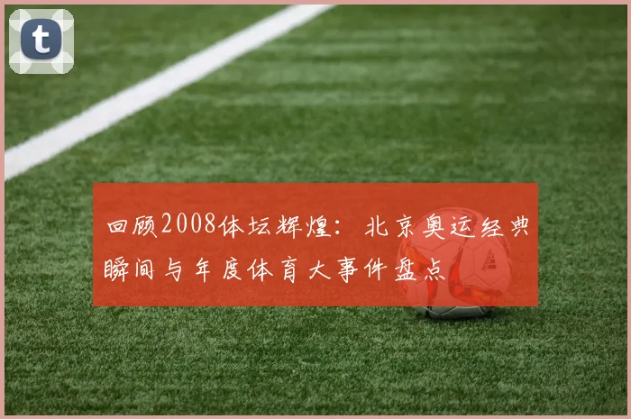 回顾2008体坛辉煌：北京奥运经典瞬间与年度体育大事件盘点