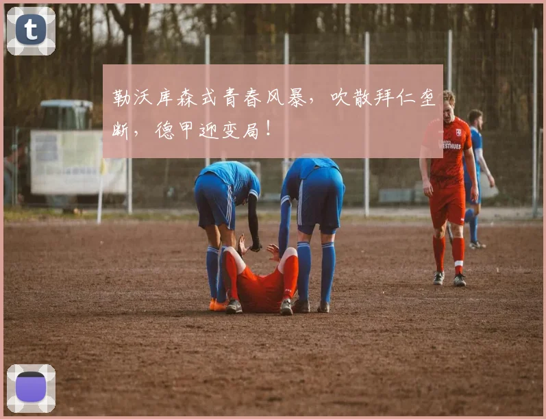 勒沃库森式青春风暴，吹散拜仁垄断，德甲迎变局！