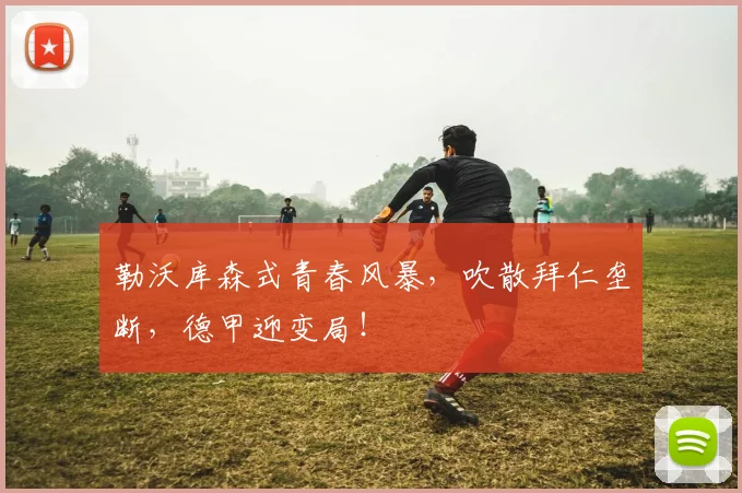 勒沃库森式青春风暴，吹散拜仁垄断，德甲迎变局！