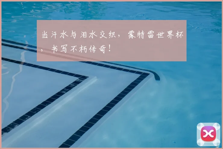 当汗水与泪水交织，蒙特雷世界杯，书写不朽传奇！