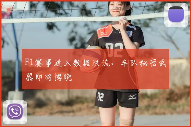 F1赛事进入数据洪流，车队秘密武器即将揭晓
