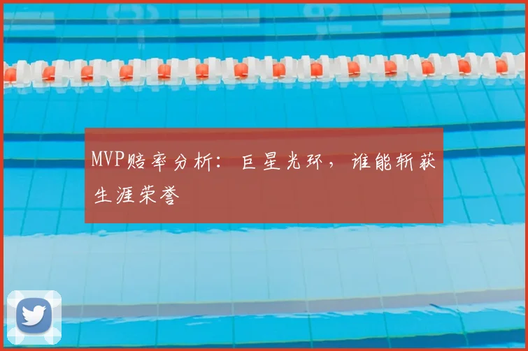 MVP赔率分析：巨星光环，谁能斩获生涯荣誉