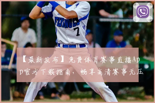 【最新发布】免费体育赛事直播App官方下载指南，畅享高清赛事无压力