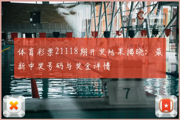 体育彩票21118期开奖结果揭晓：最新中奖号码与奖金详情