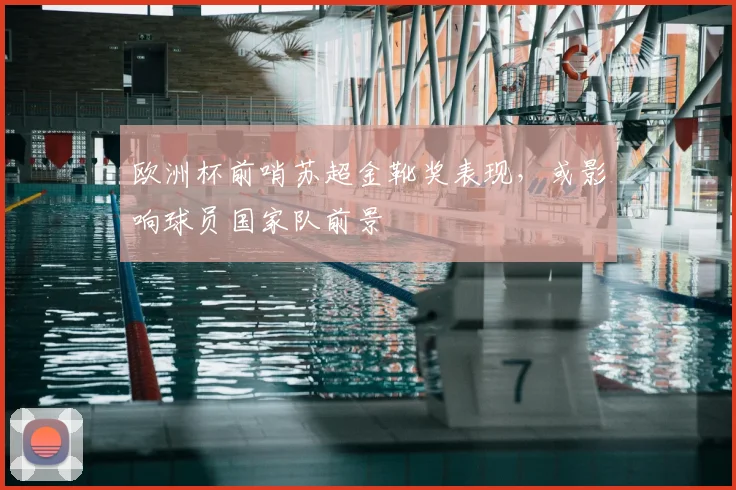 欧洲杯前哨苏超金靴奖表现，或影响球员国家队前景
