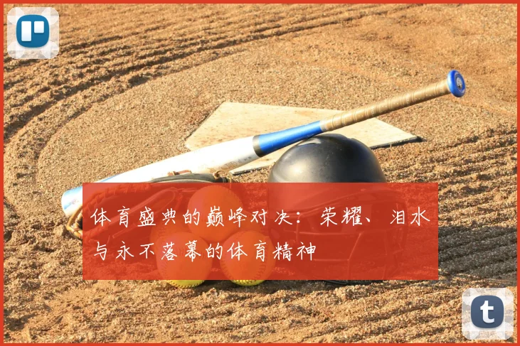 体育盛典的巅峰对决：荣耀、泪水与永不落幕的体育精神