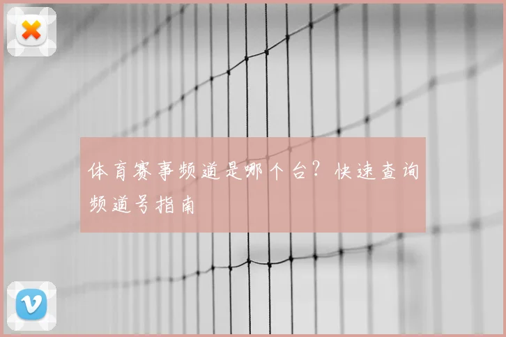 体育赛事频道是哪个台？快速查询频道号指南