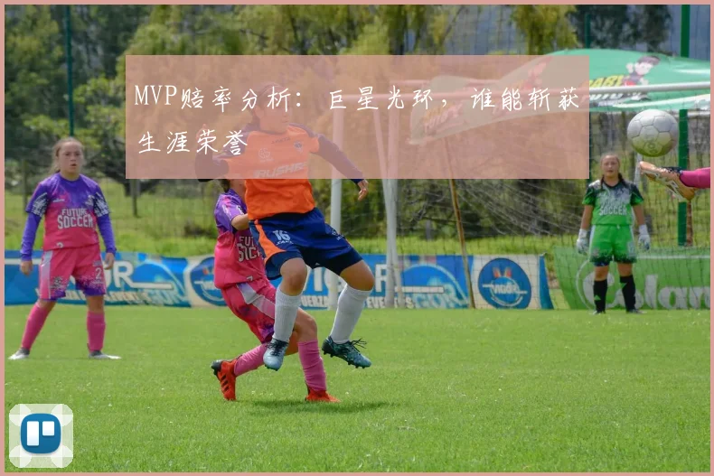 MVP赔率分析：巨星光环，谁能斩获生涯荣誉