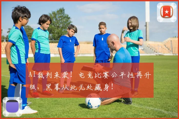 AI裁判来袭！电竞比赛公平性再升级，黑幕从此无处藏身！