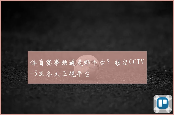 体育赛事频道是哪个台？锁定CCTV-5及各大卫视平台