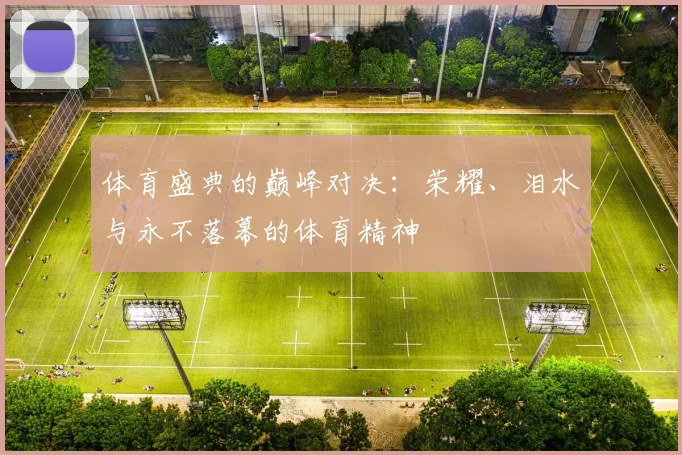 体育盛典的巅峰对决：荣耀、泪水与永不落幕的体育精神