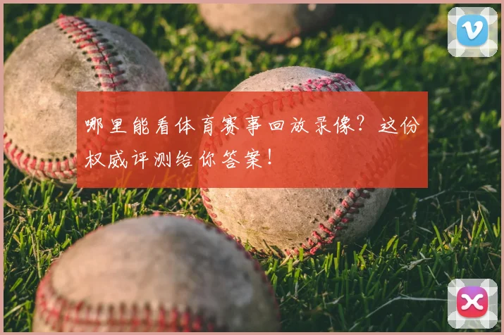 哪里能看体育赛事回放录像？这份权威评测给你答案！