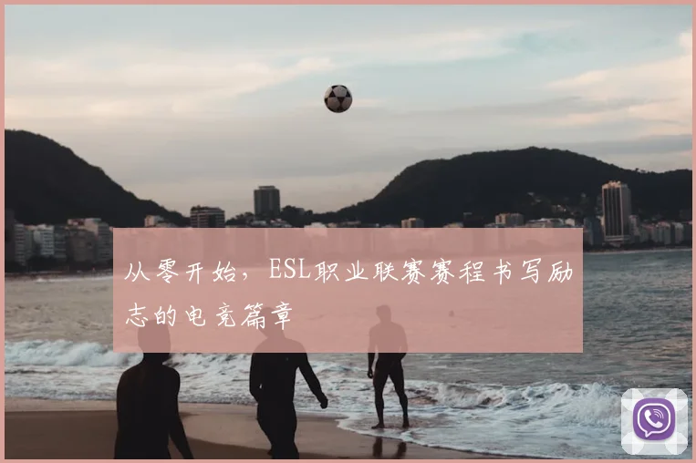 从零开始，ESL职业联赛赛程书写励志的电竞篇章