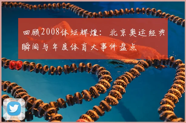 回顾2008体坛辉煌：北京奥运经典瞬间与年度体育大事件盘点