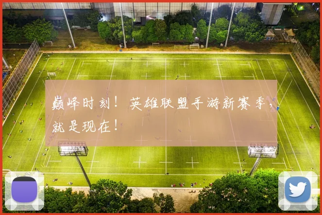巅峰时刻！英雄联盟手游新赛季，就是现在！