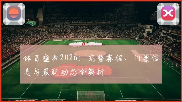 体育盛典2026：完整赛程、门票信息与最新动态全解析